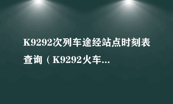 K9292次列车途经站点时刻表查询（K9292火车列车经停站点、停运消息）