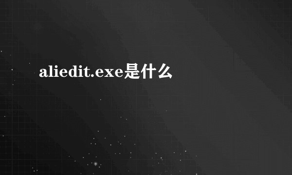 aliedit.exe是什么