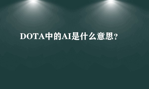 DOTA中的AI是什么意思？