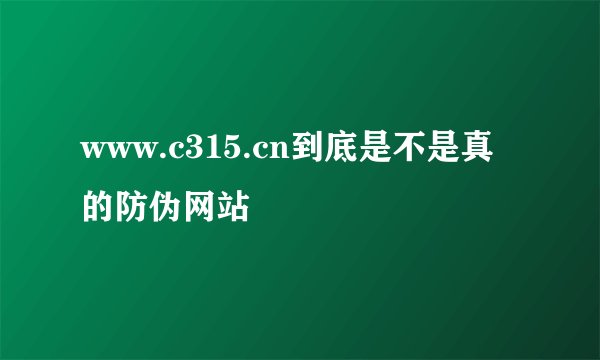 www.c315.cn到底是不是真的防伪网站