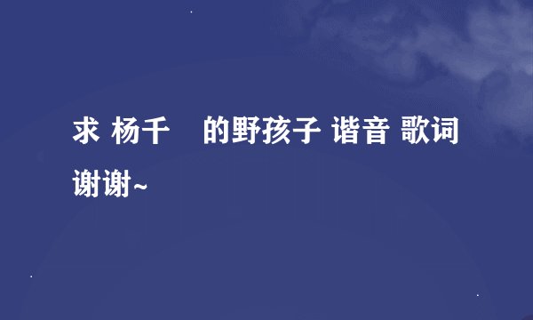 求 杨千嬅的野孩子 谐音 歌词 谢谢~