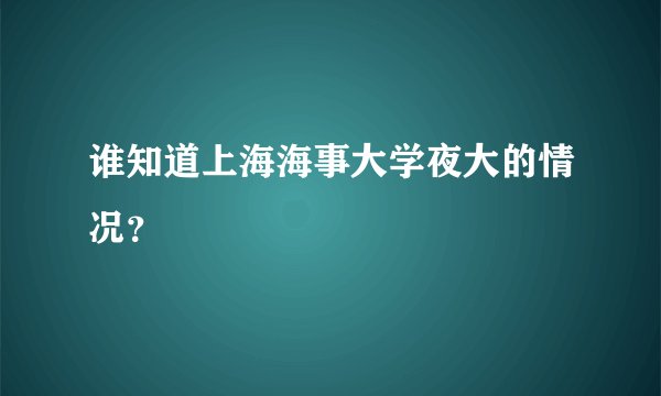 谁知道上海海事大学夜大的情况？