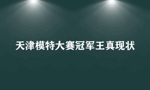 天津模特大赛冠军王真现状