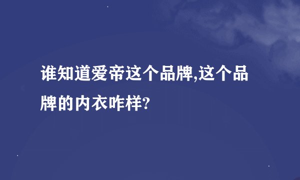 谁知道爱帝这个品牌,这个品牌的内衣咋样?