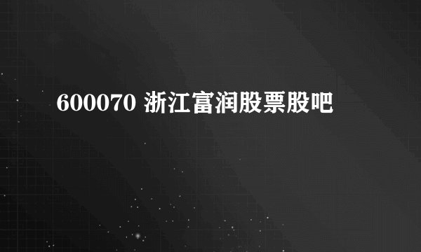 600070 浙江富润股票股吧