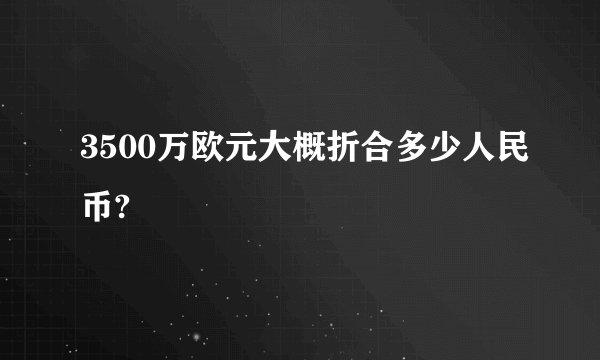 3500万欧元大概折合多少人民币?
