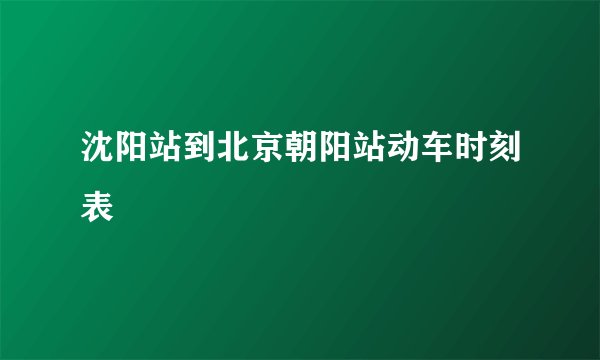 沈阳站到北京朝阳站动车时刻表