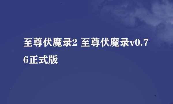 至尊伏魔录2 至尊伏魔录v0.76正式版