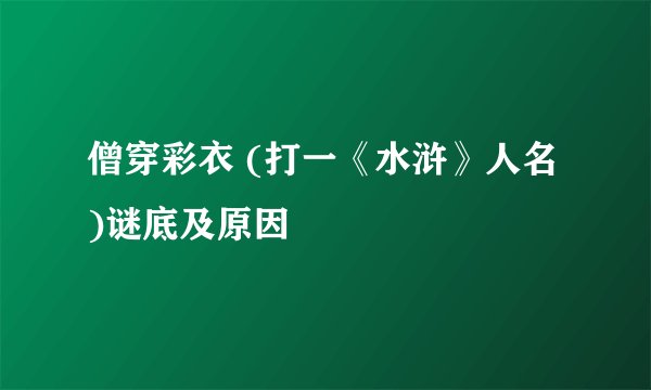 僧穿彩衣 (打一《水浒》人名)谜底及原因