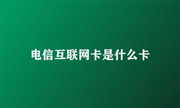 电信互联网卡是什么卡