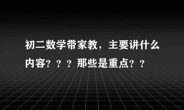 初二数学带家教，主要讲什么内容？？？那些是重点？？