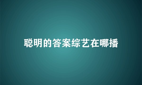 聪明的答案综艺在哪播