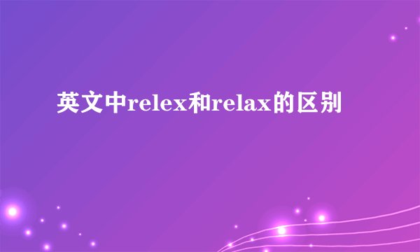 英文中relex和relax的区别
