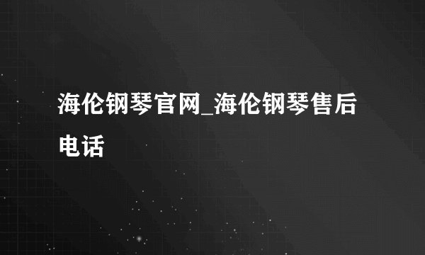 海伦钢琴官网_海伦钢琴售后电话