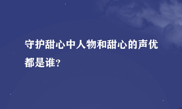 守护甜心中人物和甜心的声优都是谁？