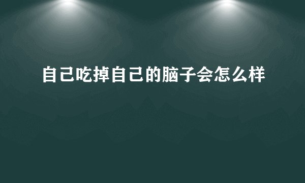 自己吃掉自己的脑子会怎么样