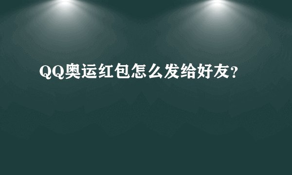 QQ奥运红包怎么发给好友？