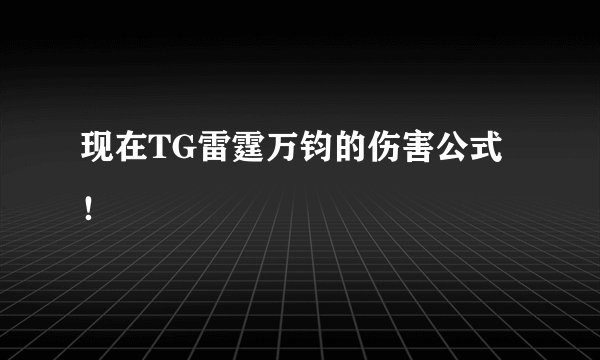 现在TG雷霆万钧的伤害公式！