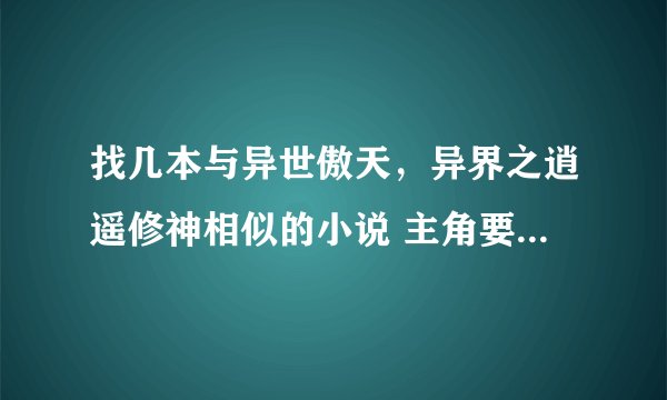 找几本与异世傲天，异界之逍遥修神相似的小说 主角要是穿越到异界的过程中得到牛逼传承的，什么神尊圣尊的