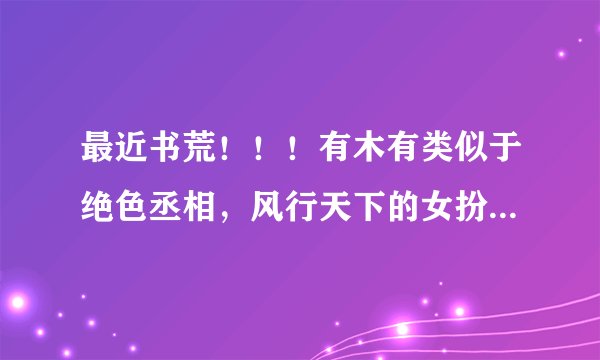 最近书荒！！！有木有类似于绝色丞相，风行天下的女扮男装小说？？？ 谢谢了(☆_☆)