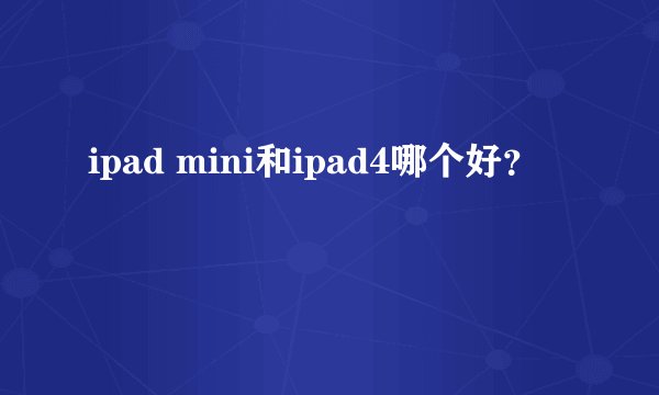 ipad mini和ipad4哪个好？