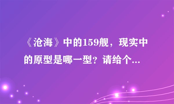 《沧海》中的159舰，现实中的原型是哪一型？请给个详细的说明（级别、型号等）