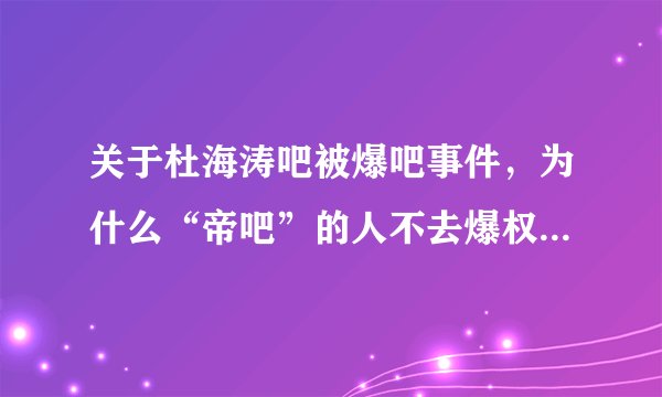 关于杜海涛吧被爆吧事件，为什么“帝吧”的人不去爆权志龙吧。