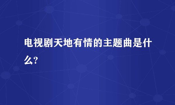 电视剧天地有情的主题曲是什么?