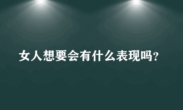 女人想要会有什么表现吗？