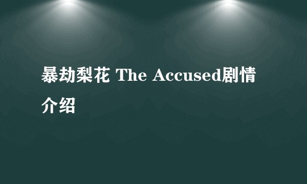 暴劫梨花 The Accused剧情介绍
