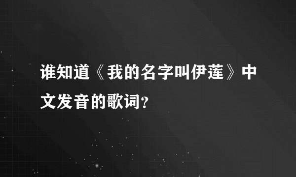 谁知道《我的名字叫伊莲》中文发音的歌词?