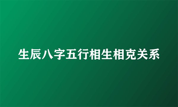 生辰八字五行相生相克关系