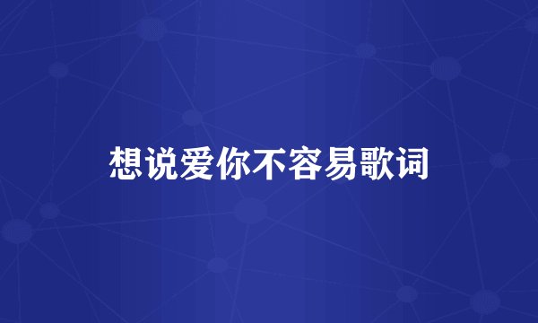 想说爱你不容易歌词