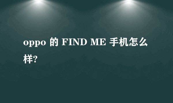 oppo 的 FIND ME 手机怎么样?