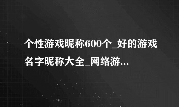 个性游戏昵称600个_好的游戏名字昵称大全_网络游戏昵称网名