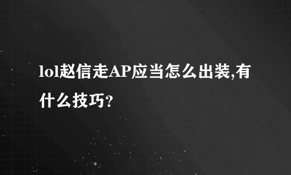 lol赵信走AP应当怎么出装,有什么技巧？