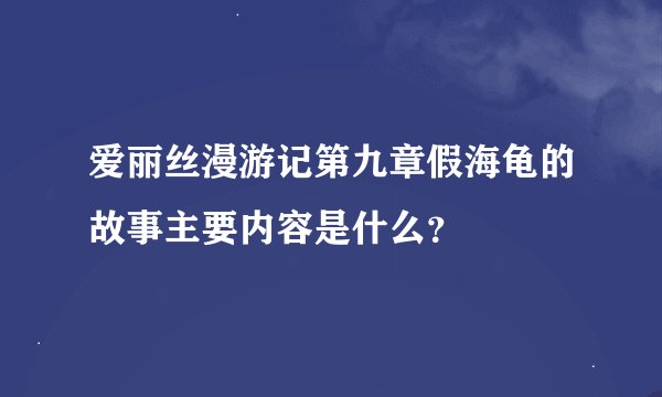 爱丽丝漫游记第九章假海龟的故事主要内容是什么？