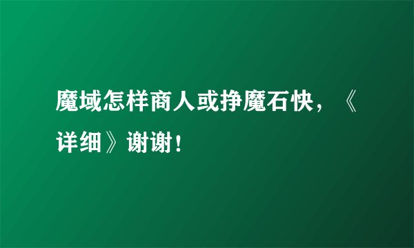 魔域怎样商人或挣魔石快，《详细》谢谢！