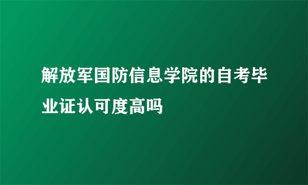 解放军国防信息学院的自考毕业证认可度高吗