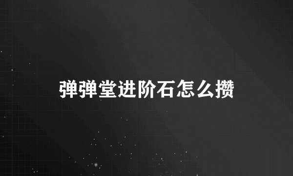 弹弹堂进阶石怎么攒