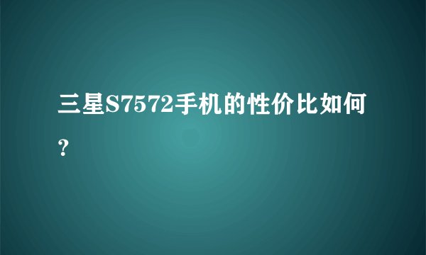 三星S7572手机的性价比如何？