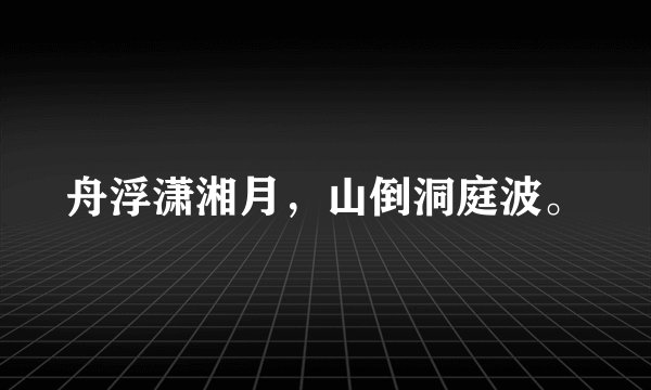 舟浮潇湘月,山倒洞庭波。