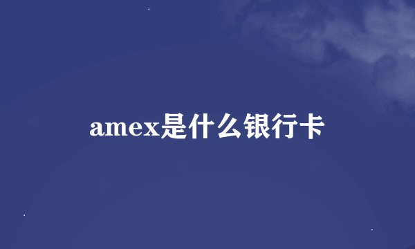 amex是什么银行卡