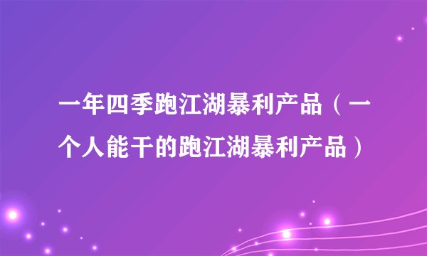 一年四季跑江湖暴利产品（一个人能干的跑江湖暴利产品）