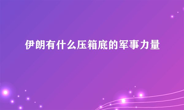 伊朗有什么压箱底的军事力量