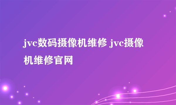 jvc数码摄像机维修 jvc摄像机维修官网