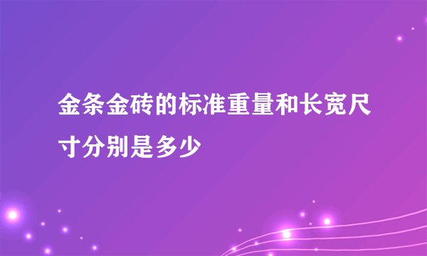 金条金砖的标准重量和长宽尺寸分别是多少