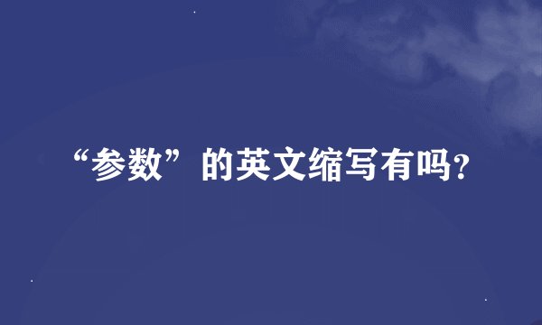 “参数”的英文缩写有吗？