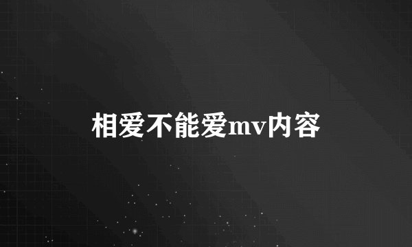 相爱不能爱mv内容