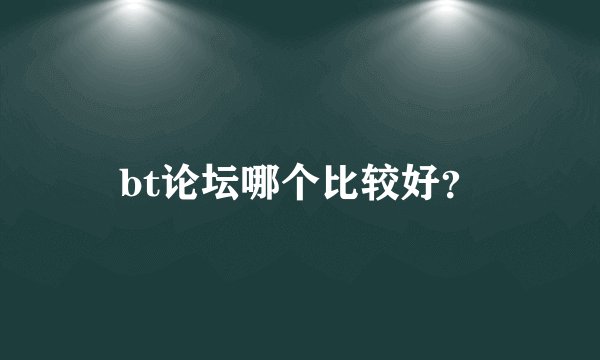 bt论坛哪个比较好？
